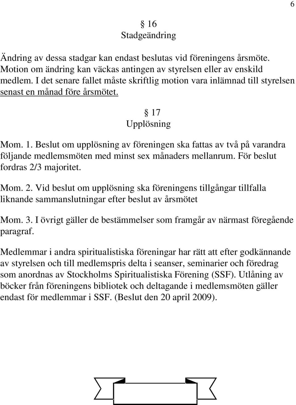 Upplösning Mom. 1. Beslut om upplösning av föreningen ska fattas av två på varandra följande medlemsmöten med minst sex månaders mellanrum. För beslut fordras 2/