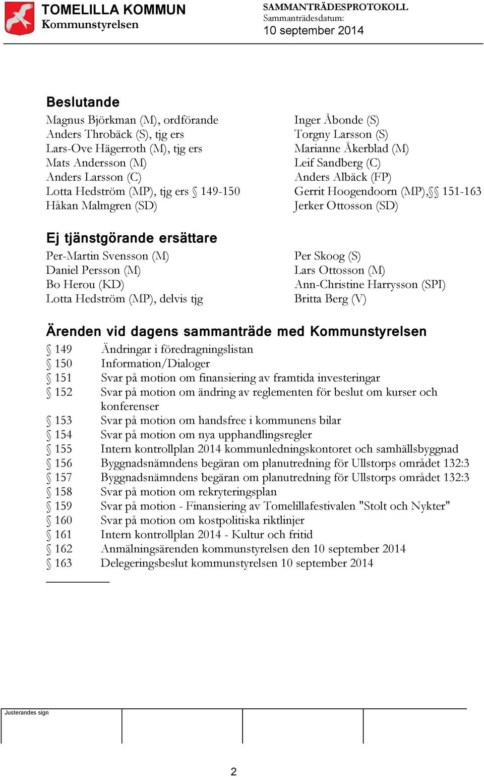 Svensson (M) Daniel Persson (M) Bo Herou (KD) Lotta Hedström (MP), delvis tjg Per Skoog (S) Lars Ottosson (M) Ann-Christine Harrysson (SPI) Britta Berg (V) Ärenden vid dagens sammanträde med 149 150