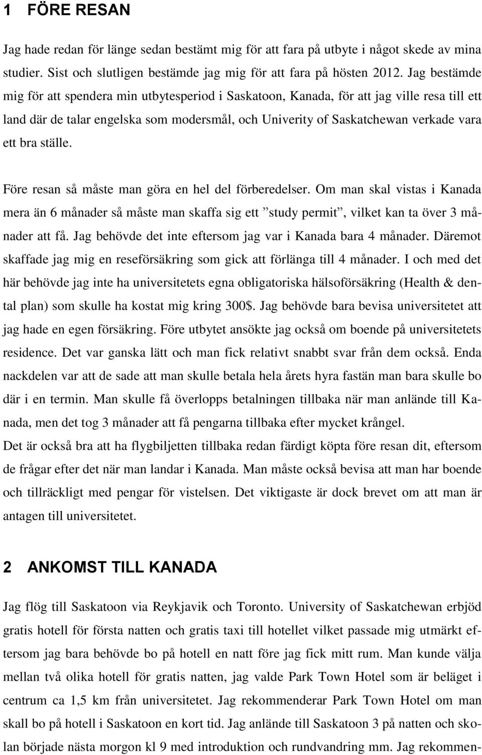ställe. Före resan så måste man göra en hel del förberedelser. Om man skal vistas i Kanada mera än 6 månader så måste man skaffa sig ett study permit, vilket kan ta över 3 månader att få.