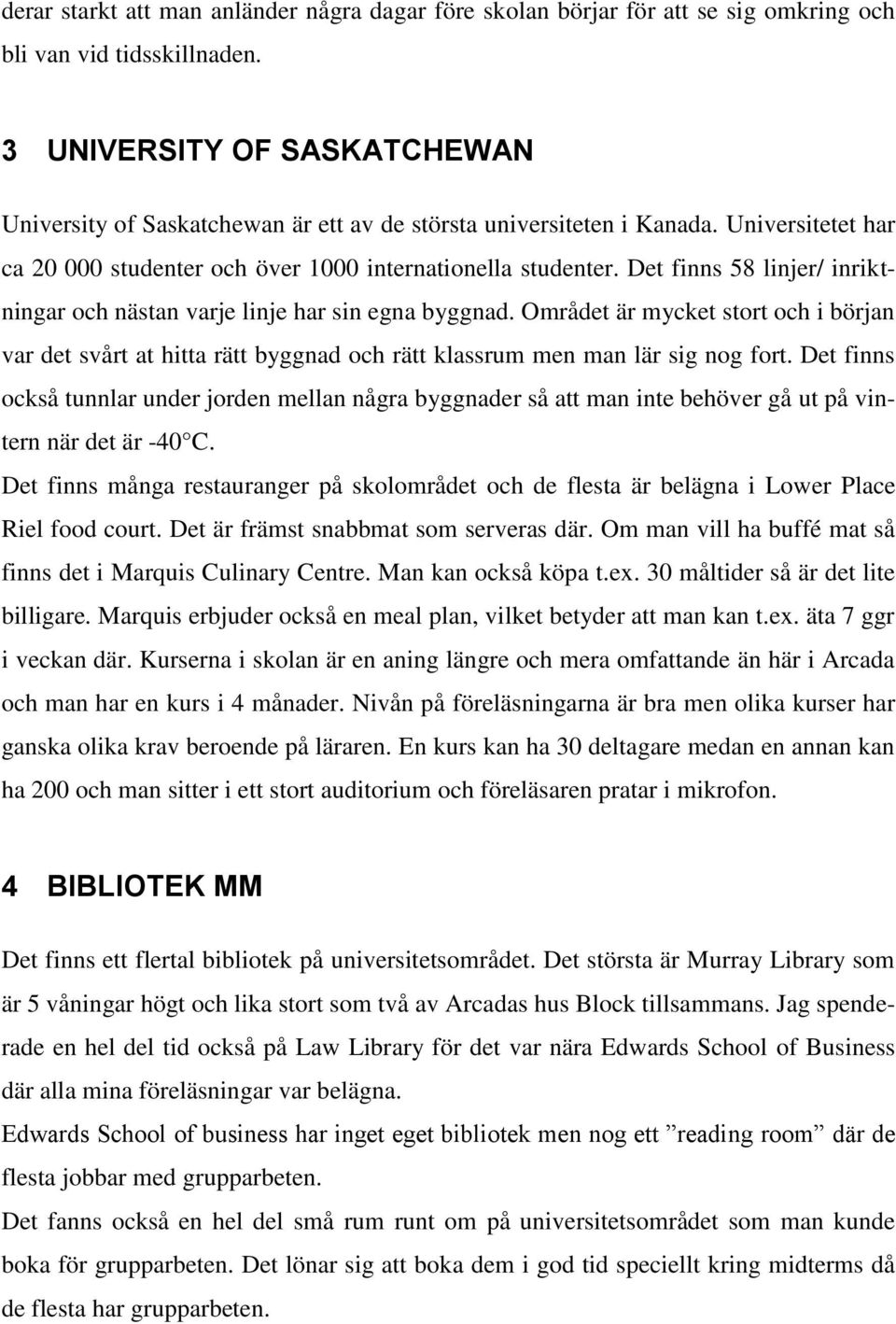 Det finns 58 linjer/ inriktningar och nästan varje linje har sin egna byggnad. Området är mycket stort och i början var det svårt at hitta rätt byggnad och rätt klassrum men man lär sig nog fort.