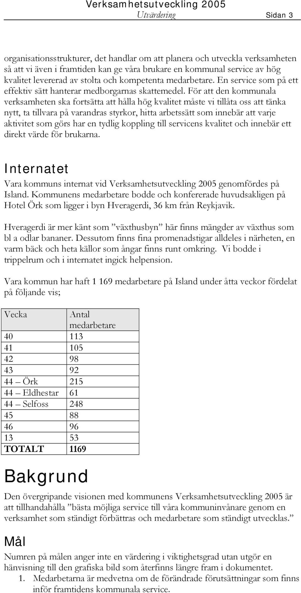 För att den kommunala verksamheten ska fortsätta att hålla hög kvalitet måste vi tillåta oss att tänka nytt, ta tillvara på varandras styrkor, hitta arbetssätt som innebär att varje aktivitet som