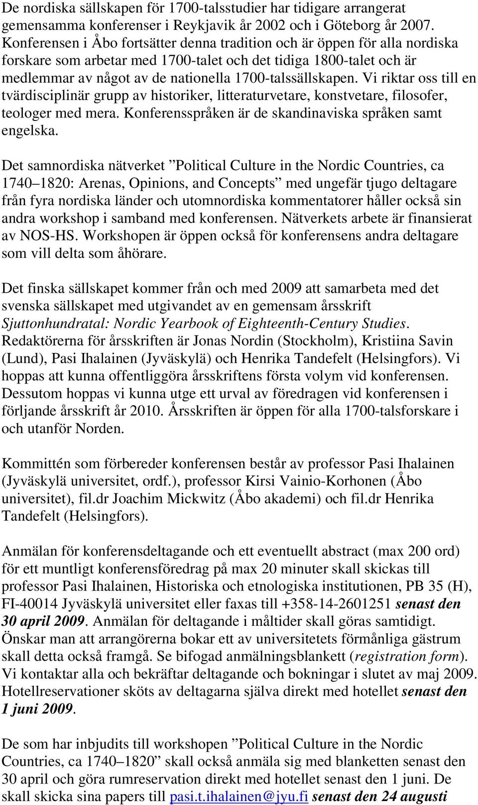 1700-talssällskapen. Vi riktar oss till en tvärdisciplinär grupp av historiker, litteraturvetare, konstvetare, filosofer, teologer med mera. Konferensspråken är de skandinaviska språken samt engelska.