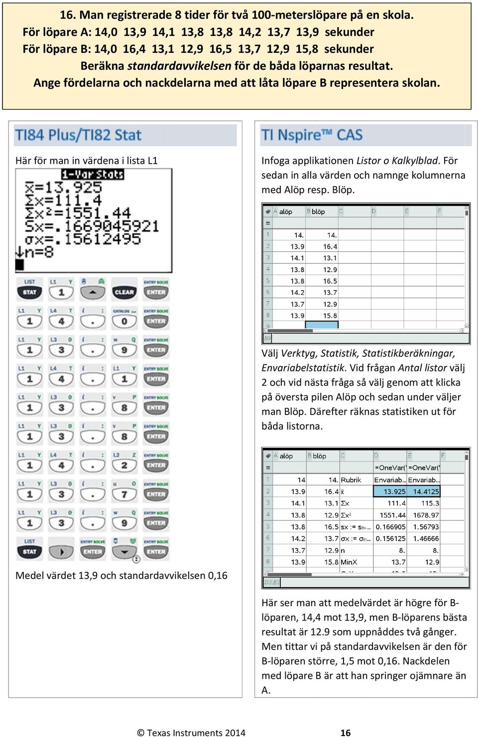 Ange fördelarnaa och nackdelarna med att låta löpare B representera skolan. Här för man in värdena i lista L1 Infoga applikationen Listor o Kalkylblad.