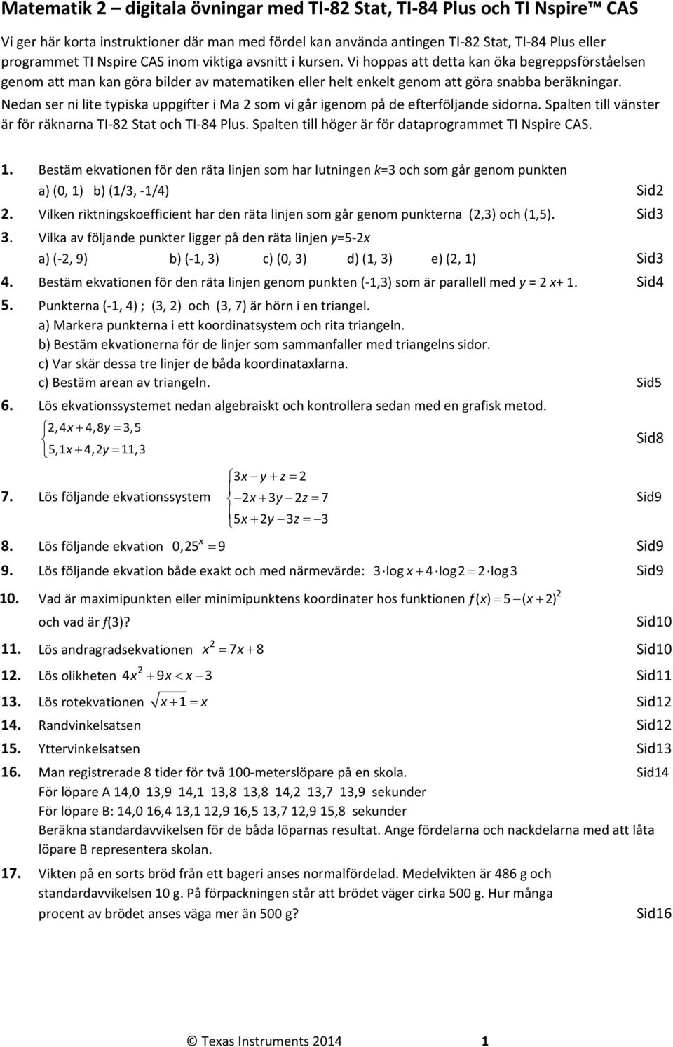 Nedan ser ni lite typiska uppgifter i Ma 2 som vi går igenom på de efterföljande sidorna. Spalten till vänster är för räknarna TI 82 Stat och TI 84 Plus.