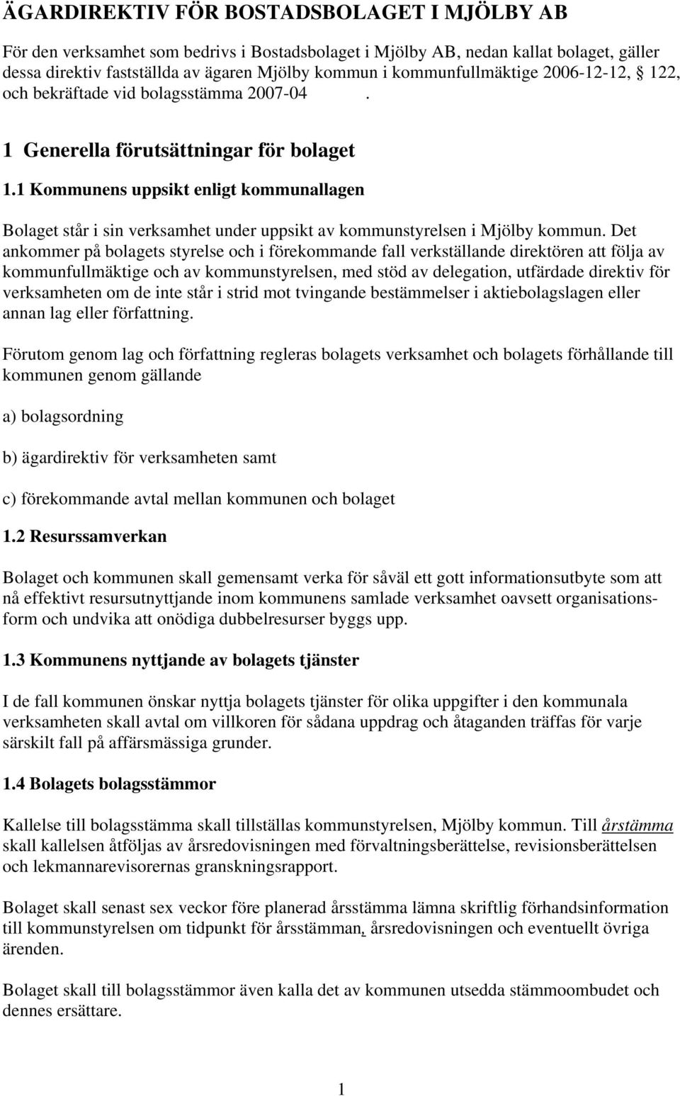 1 Kommunens uppsikt enligt kommunallagen Bolaget står i sin verksamhet under uppsikt av kommunstyrelsen i Mjölby kommun.