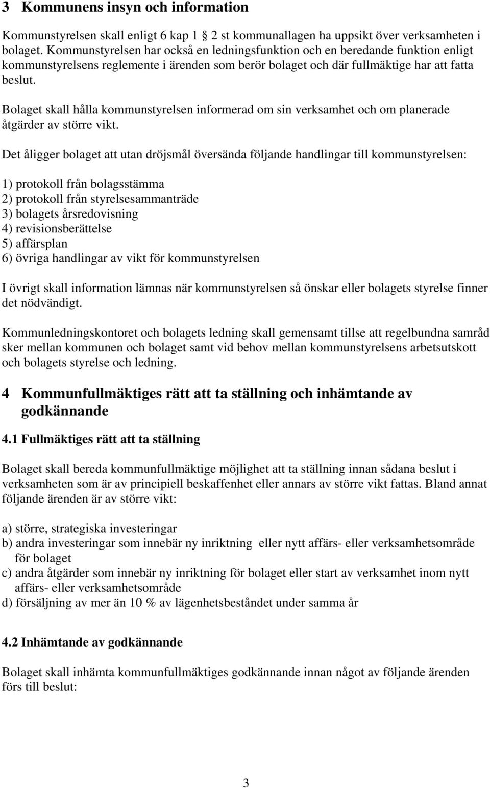 Bolaget skall hålla kommunstyrelsen informerad om sin verksamhet och om planerade åtgärder av större vikt.