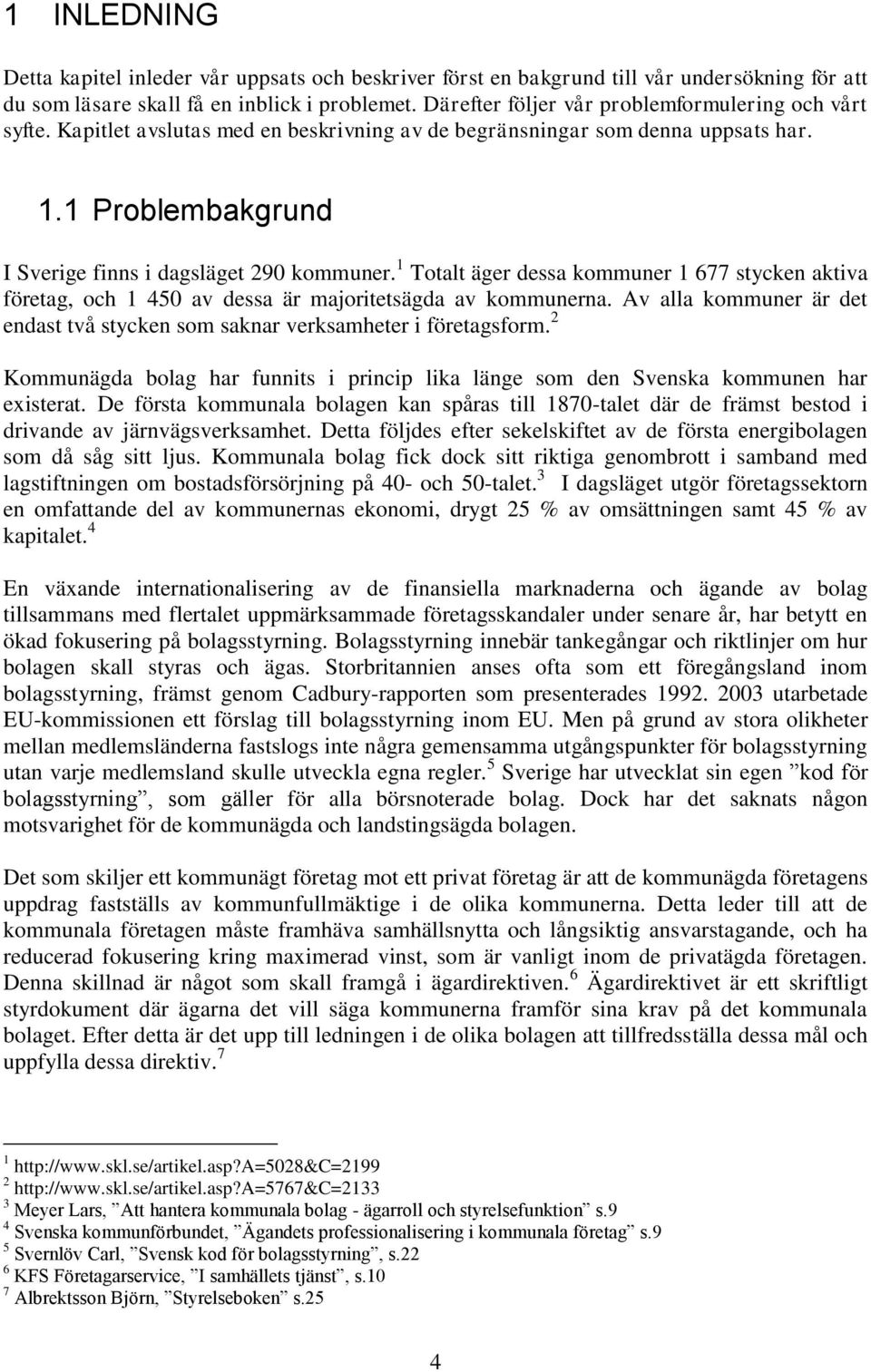 1 Totalt äger dessa kommuner 1 677 stycken aktiva företag, och 1 450 av dessa är majoritetsägda av kommunerna. Av alla kommuner är det endast två stycken som saknar verksamheter i företagsform.