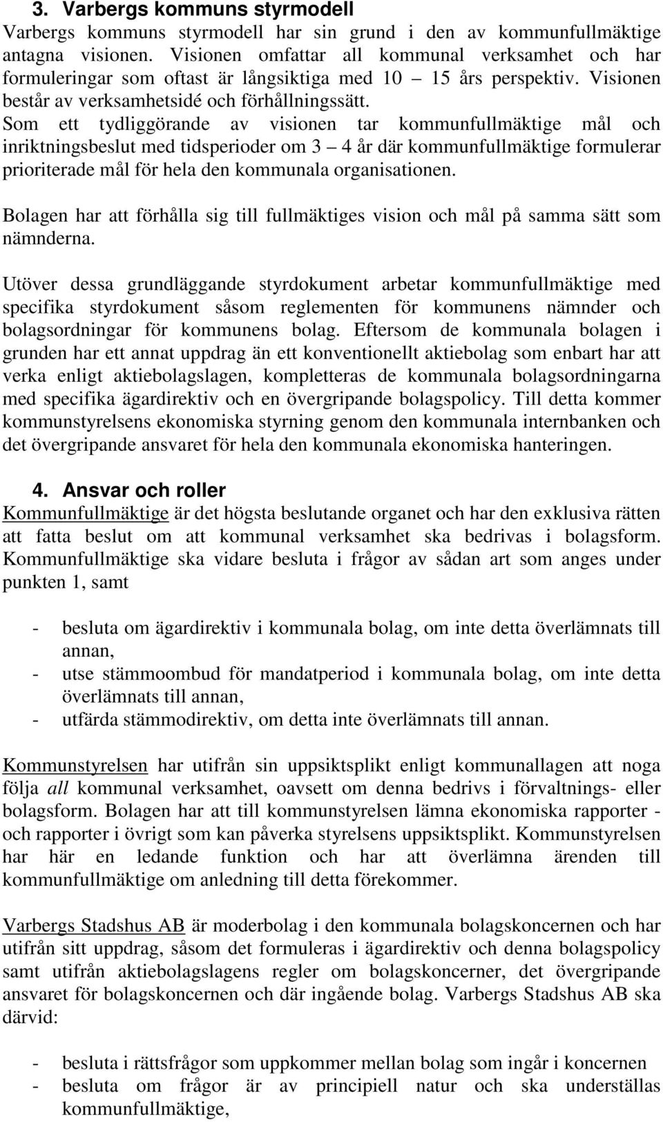 Som ett tydliggörande av visionen tar kommunfullmäktige mål och inriktningsbeslut med tidsperioder om 3 4 år där kommunfullmäktige formulerar prioriterade mål för hela den kommunala organisationen.