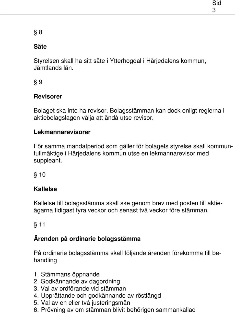 Lekmannarevisorer För samma mandatperiod som gäller för bolagets styrelse skall kommunfullmäktige i Härjedalens kommun utse en lekmannarevisor med suppleant.