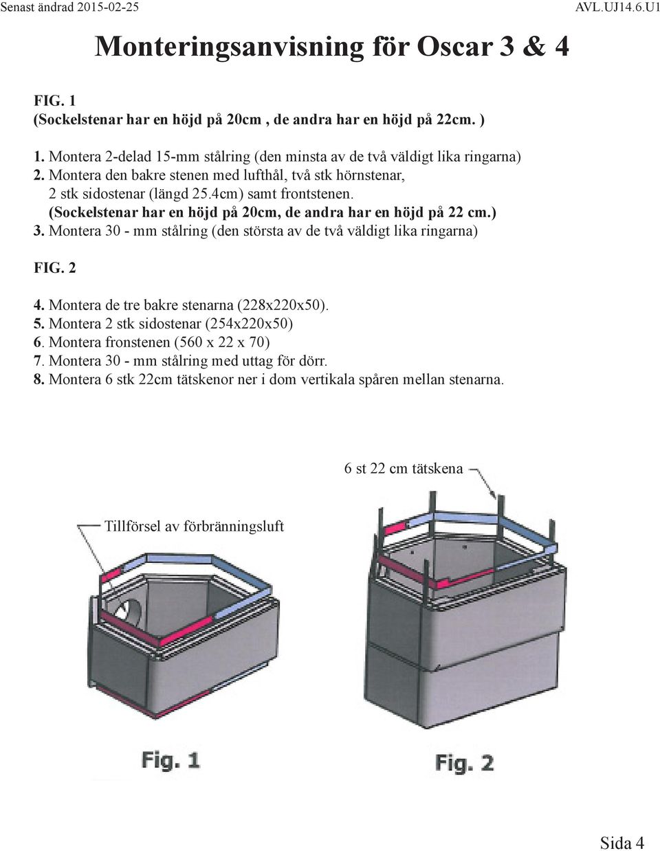 (Sockelstenar har en höjd på 20cm, de andra har en höjd på 22 cm.) 3. Montera 30 - mm stålring (den största av de två väldigt lika ringarna) FIG. 2 4.