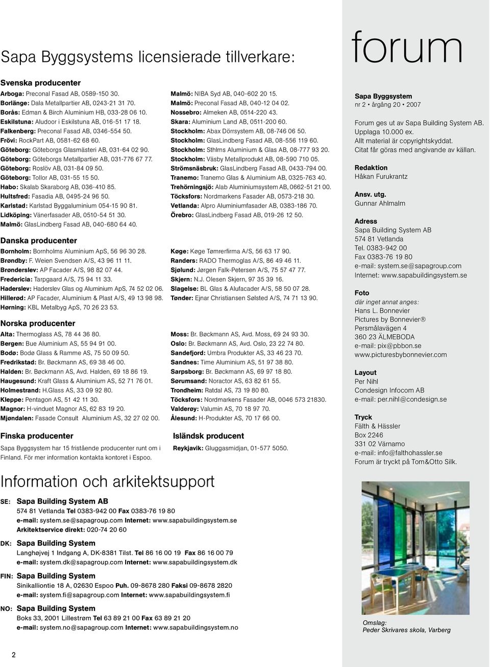 Skara: Aluminium Land AB, 0511-200 60. Falkenberg: Preconal Fasad AB, 0346-554 50. Stockholm: Abax Dörrsystem AB, 08-746 06 50. Frövi: RockPart AB, 0581-62 68 60.