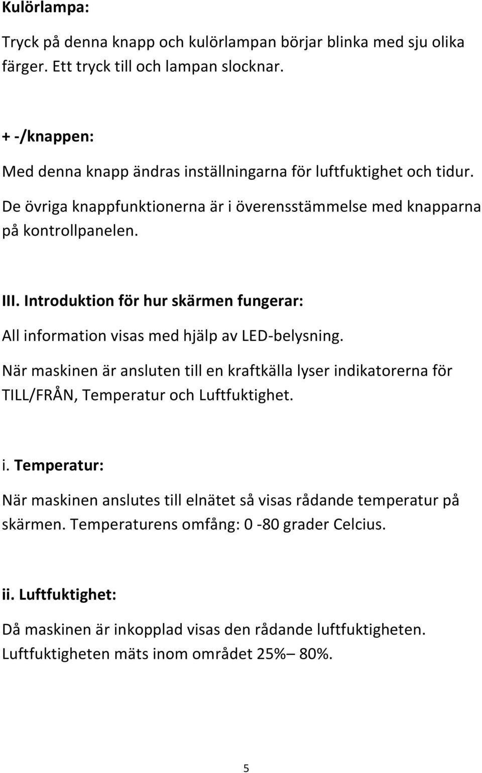 Introduktion för hur skärmen fungerar: All information visas med hjälp av LED-belysning.