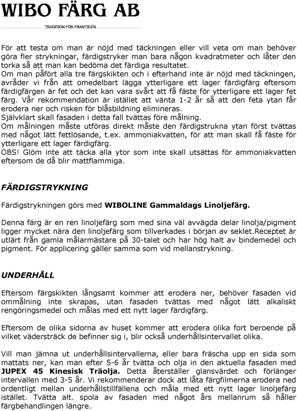 Om man påfört alla tre färgskikten och i efterhand inte är nöjd med täckningen, avråder vi från att omedelbart lägga ytterligare ett lager färdigfärg eftersom färdigfärgen är fet och det kan vara