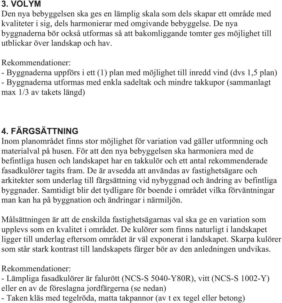 - Byggnaderna uppförs i ett (1) plan med möjlighet till inredd vind (dvs 1,5 plan) - Byggnaderna utformas med enkla sadeltak och mindre takkupor (sammanlagt max 1/3 av takets längd) 4.