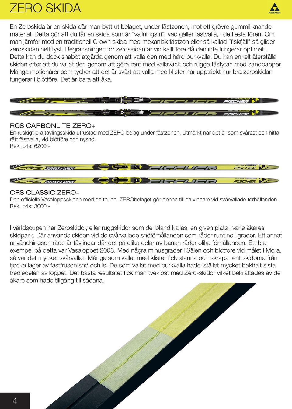 Om man jämför med en traditionell Crown skida med mekanisk fästzon eller så kallad fiskfjäll så glider zeroskidan helt tyst.