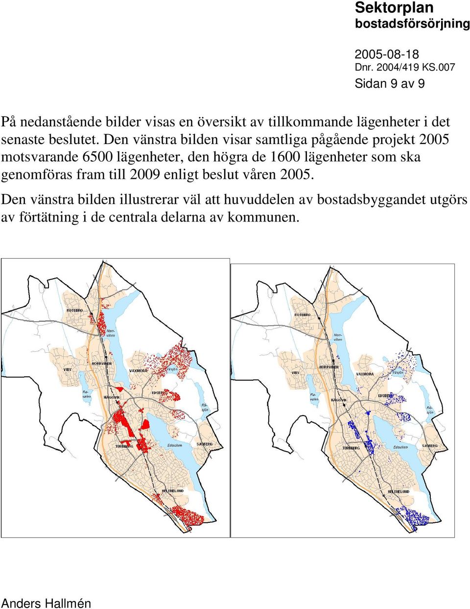 Den vänstra bilden visar samtliga pågående projekt 25 motsvarande 65 lägenheter, den högra de 16