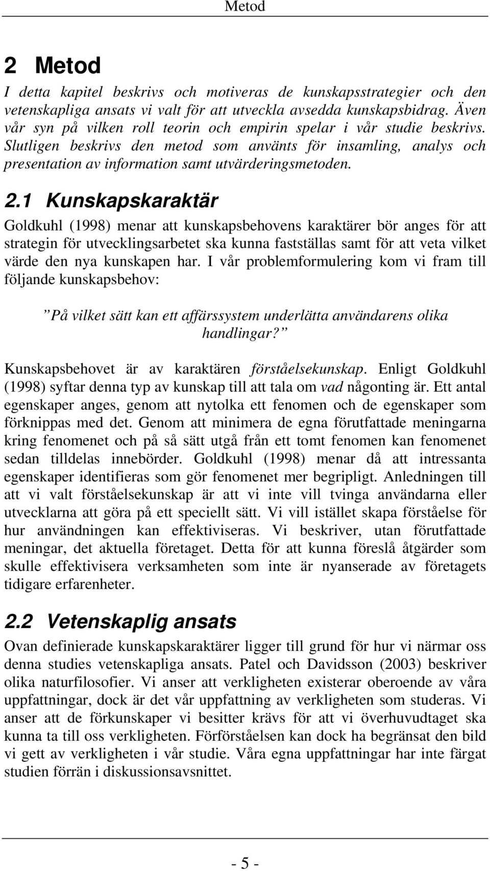 1 Kunskapskaraktär Goldkuhl (1998) menar att kunskapsbehovens karaktärer bör anges för att strategin för utvecklingsarbetet ska kunna fastställas samt för att veta vilket värde den nya kunskapen har.