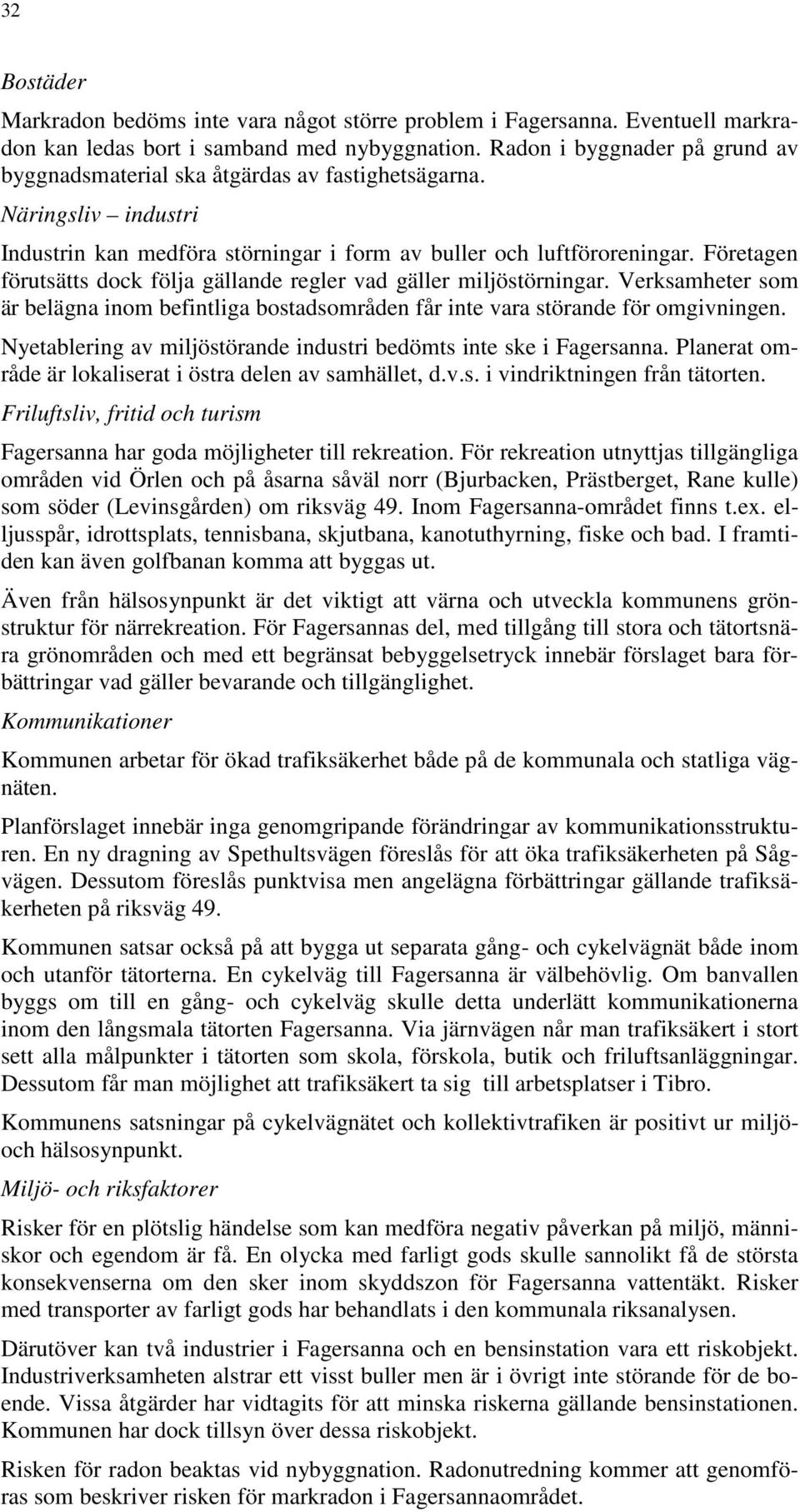 Företagen förutsätts dock följa gällande regler vad gäller miljöstörningar. Verksamheter som är belägna inom befintliga bostadsområden får inte vara störande för omgivningen.