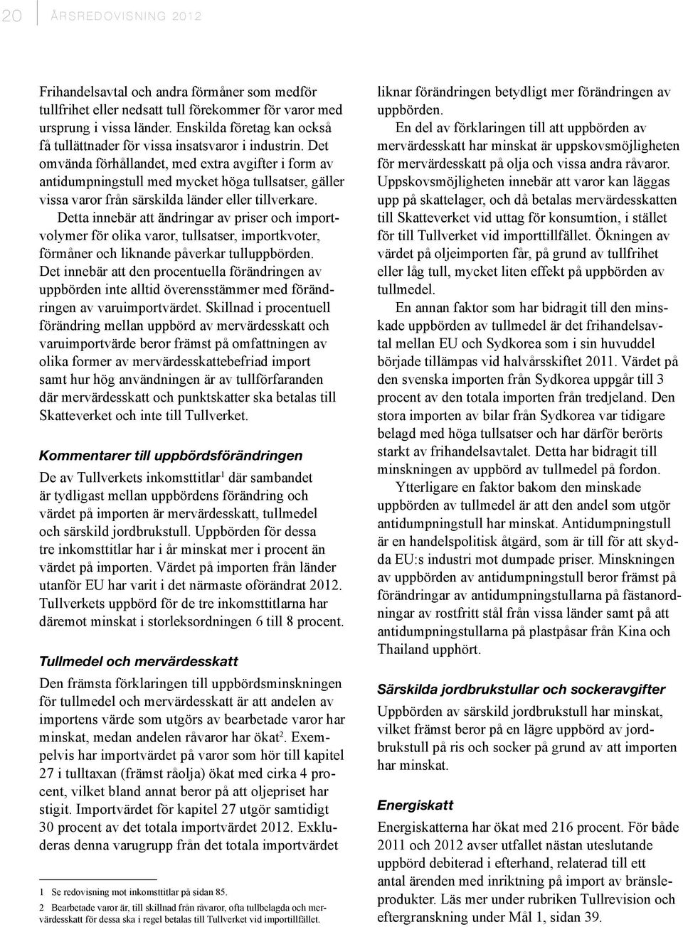 Det omvända förhållandet, med extra avgifter i form av antidumpningstull med mycket höga tullsatser, gäller vissa varor från särskilda länder eller tillverkare.