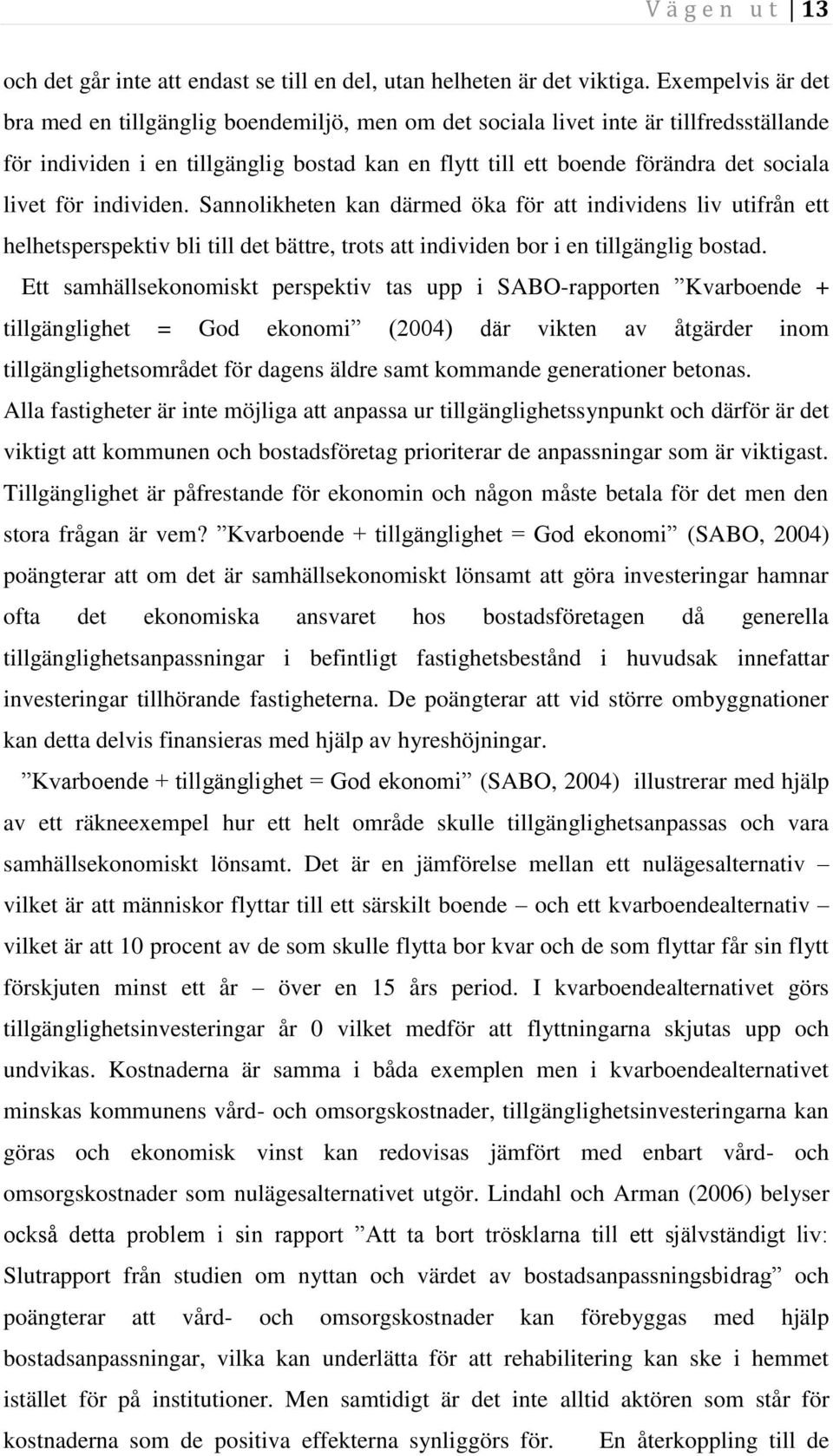 för individen. Sannolikheten kan därmed öka för att individens liv utifrån ett helhetsperspektiv bli till det bättre, trots att individen bor i en tillgänglig bostad.