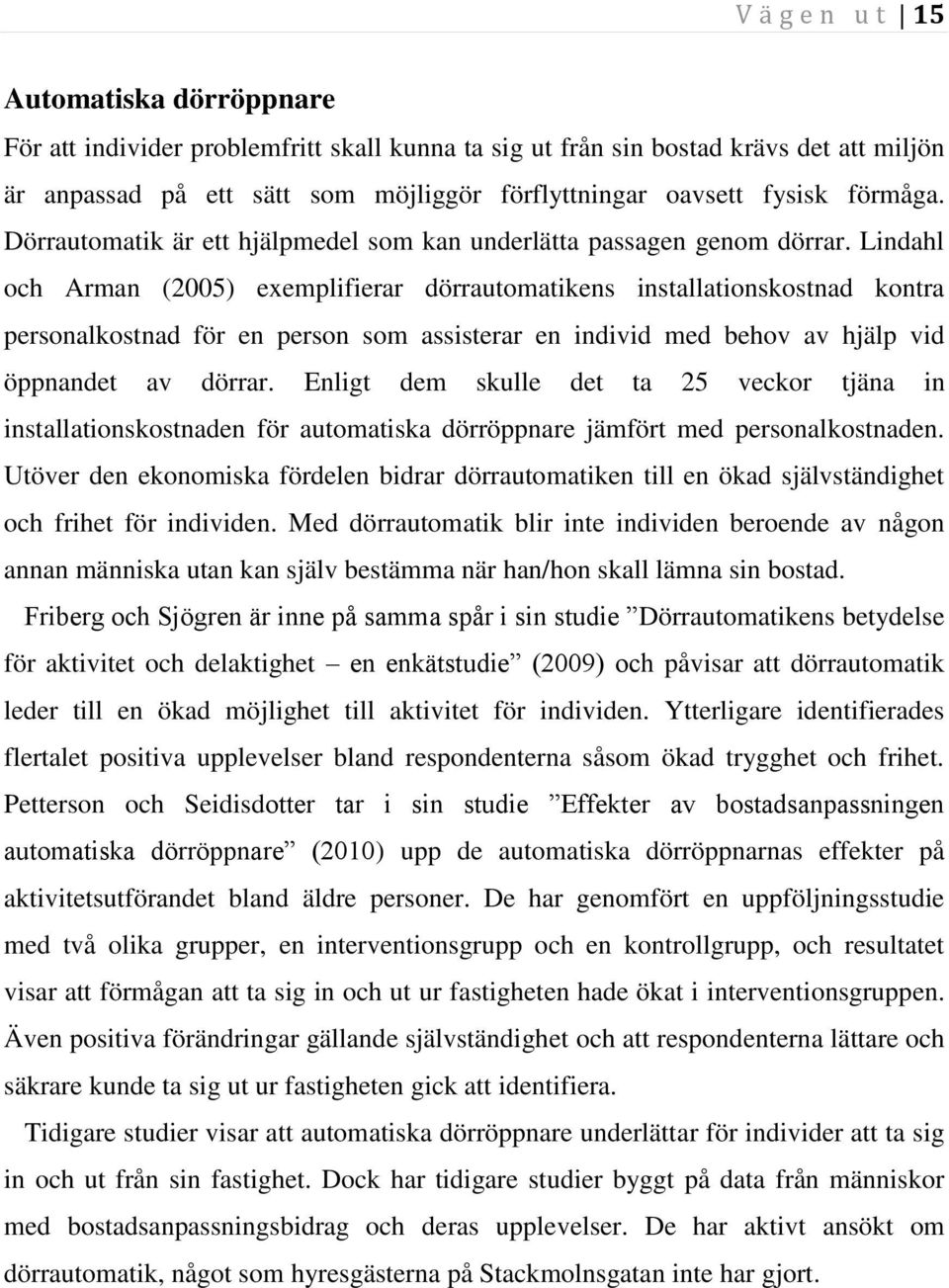 Lindahl och Arman (2005) exemplifierar dörrautomatikens installationskostnad kontra personalkostnad för en person som assisterar en individ med behov av hjälp vid öppnandet av dörrar.