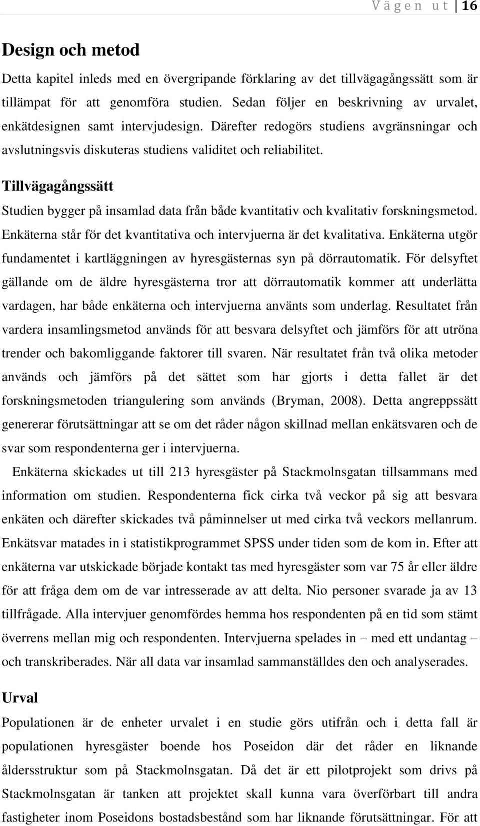Tillvägagångssätt Studien bygger på insamlad data från både kvantitativ och kvalitativ forskningsmetod. Enkäterna står för det kvantitativa och intervjuerna är det kvalitativa.