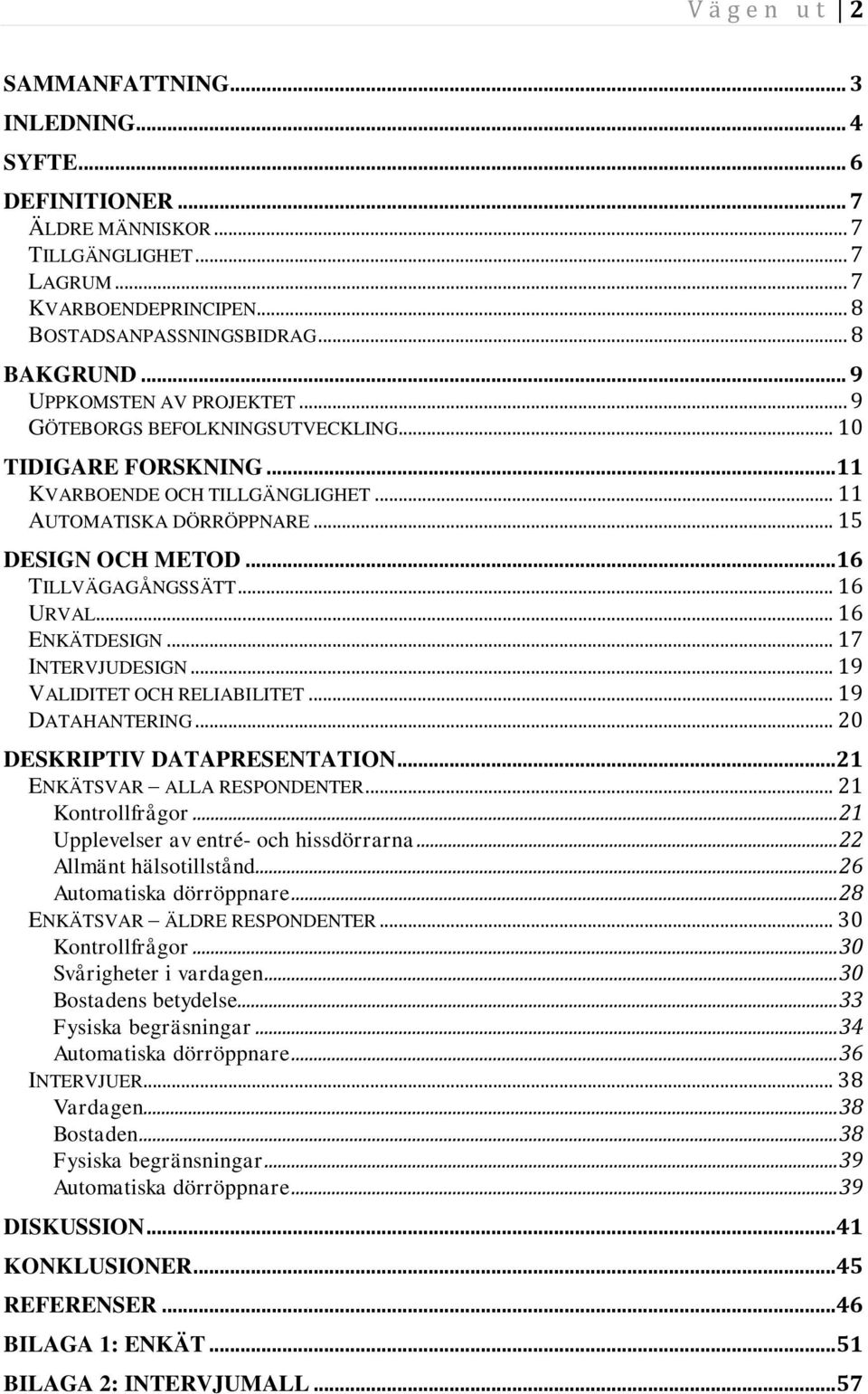 .. 16 URVAL... 16 ENKÄTDESIGN... 17 INTERVJUDESIGN... 19 VALIDITET OCH RELIABILITET... 19 DATAHANTERING... 20 DESKRIPTIV DATAPRESENTATION...21 ENKÄTSVAR ALLA RESPONDENTER... 21 Kontrollfrågor.