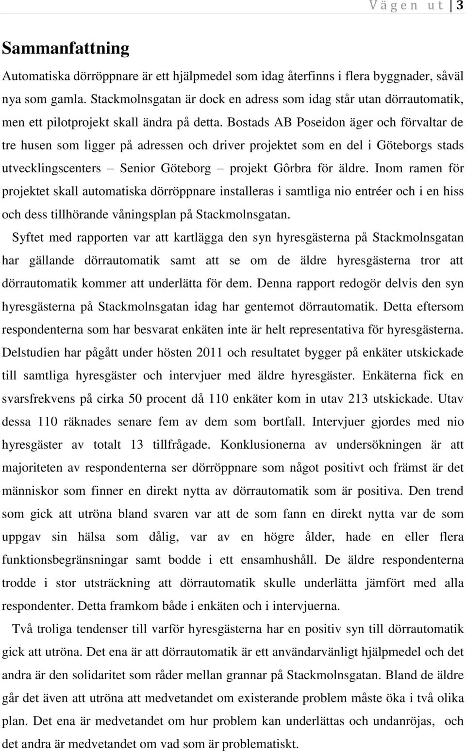 Bostads AB Poseidon äger och förvaltar de tre husen som ligger på adressen och driver projektet som en del i Göteborgs stads utvecklingscenters Senior Göteborg projekt Gôrbra för äldre.