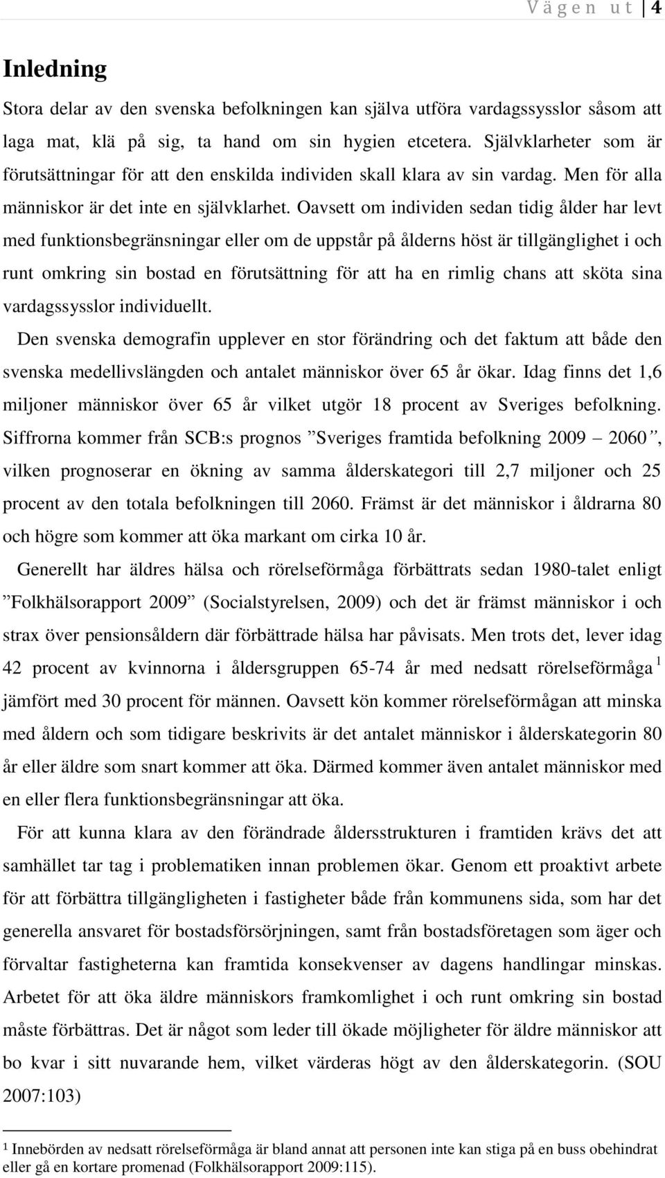 Oavsett om individen sedan tidig ålder har levt med funktionsbegränsningar eller om de uppstår på ålderns höst är tillgänglighet i och runt omkring sin bostad en förutsättning för att ha en rimlig