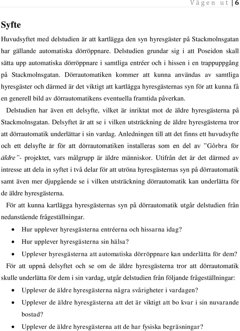 Dörrautomatiken kommer att kunna användas av samtliga hyresgäster och därmed är det viktigt att kartlägga hyresgästernas syn för att kunna få en generell bild av dörrautomatikens eventuella framtida