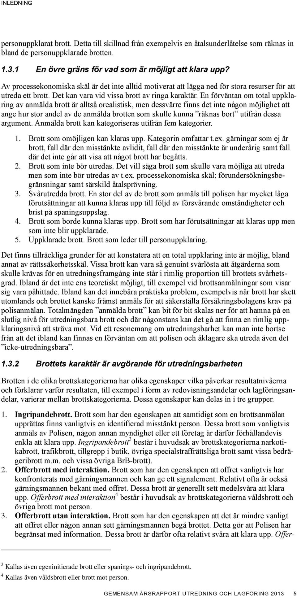 En förväntan om total uppklaring av anmälda brott är alltså orealistisk, men dessvärre finns det inte någon möjlighet att ange hur stor andel av de anmälda brotten som skulle kunna räknas bort