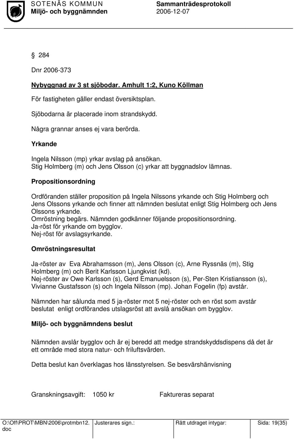 Propositionsordning Ordföranden ställer proposition på Ingela Nilssons yrkande och Stig Holmberg och Jens Olssons yrkande och finner att nämnden beslutat enligt Stig Holmberg och Jens Olssons yrkande.