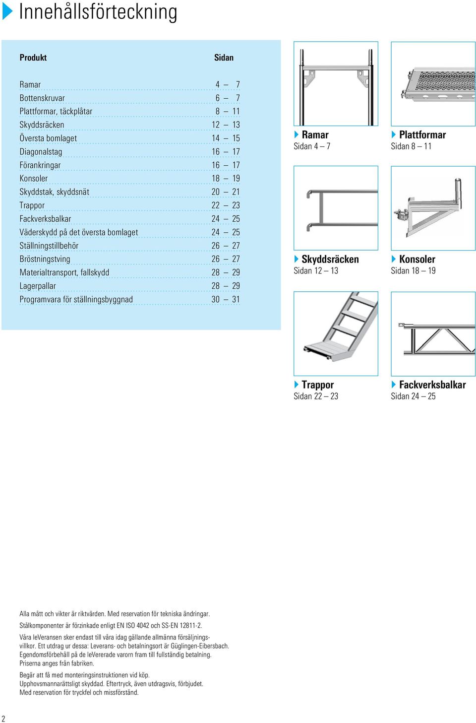 Programvara för ställningsbyggnad 0 1 } Ramar Sidan 4 7 } Skyddsräcken Sidan 12 1 } Plattformar Sidan 8 11 } Konsoler Sidan 18 19 } Trappor Sidan 22 2 } Fackverksbalkar Sidan 24 25 Alla mått och