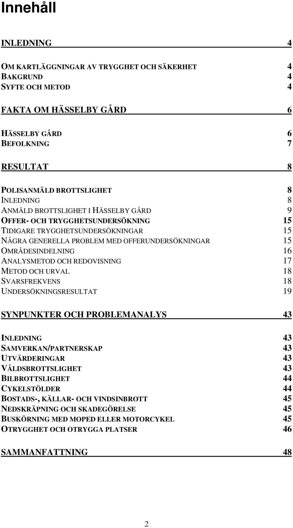 ANALYSMETOD OCH REDOVISNING 17 METOD OCH URVAL 18 SVARSFREKVENS 18 UNDERSÖKNINGSRESULTAT 19 SYNPUNKTER OCH PROBLEMANALYS 43 INLEDNING 43 SAMVERKAN/PARTNERSKAP 43 UTVÄRDERINGAR 43