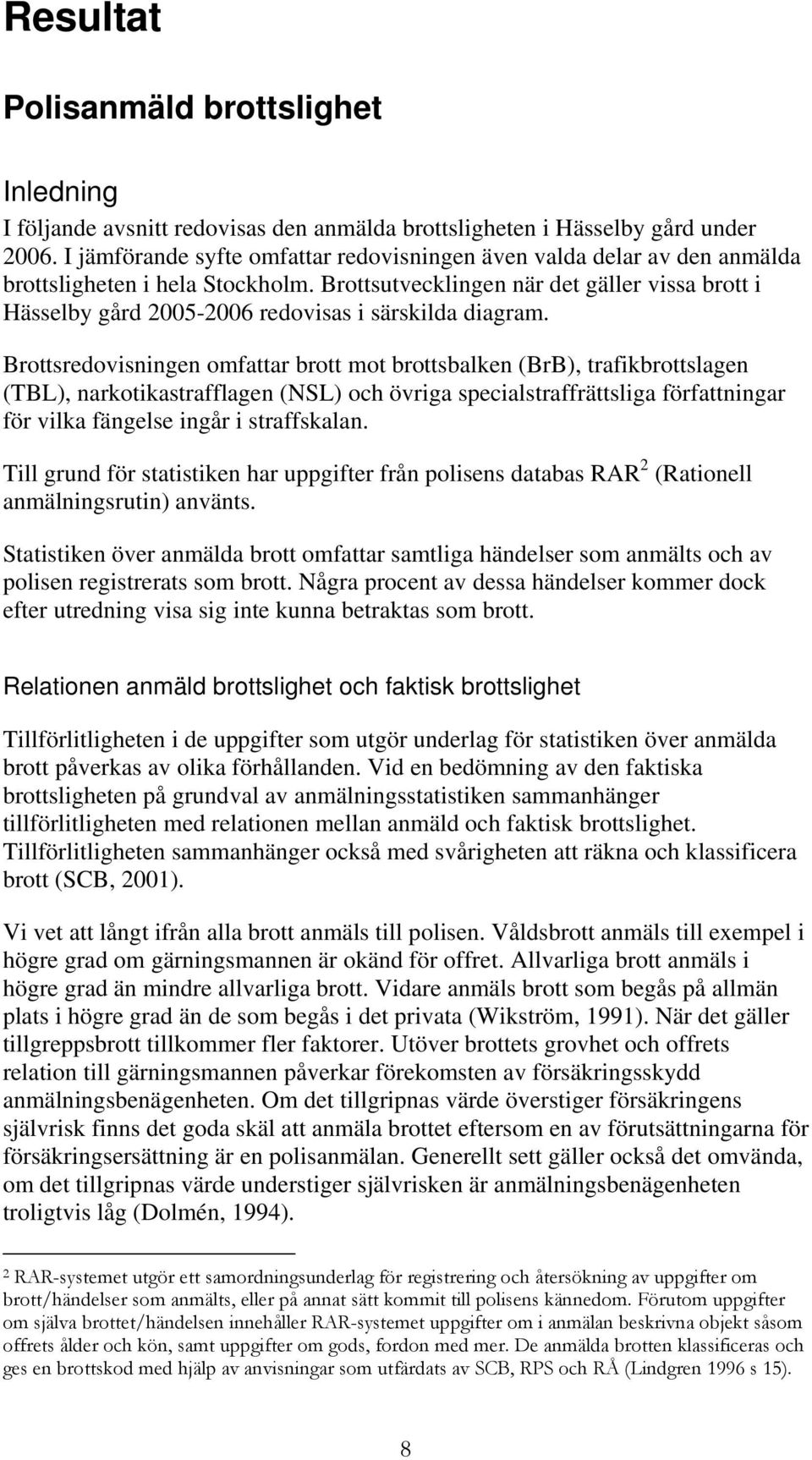 Brottsutvecklingen när det gäller vissa brott i Hässelby gård 2005-2006 redovisas i särskilda diagram.