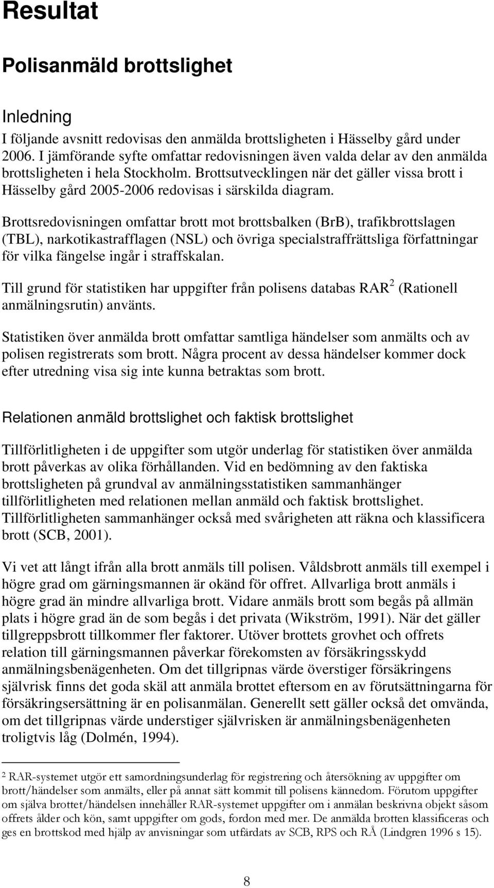 Brottsutvecklingen när det gäller vissa brott i Hässelby gård 2005-2006 redovisas i särskilda diagram.