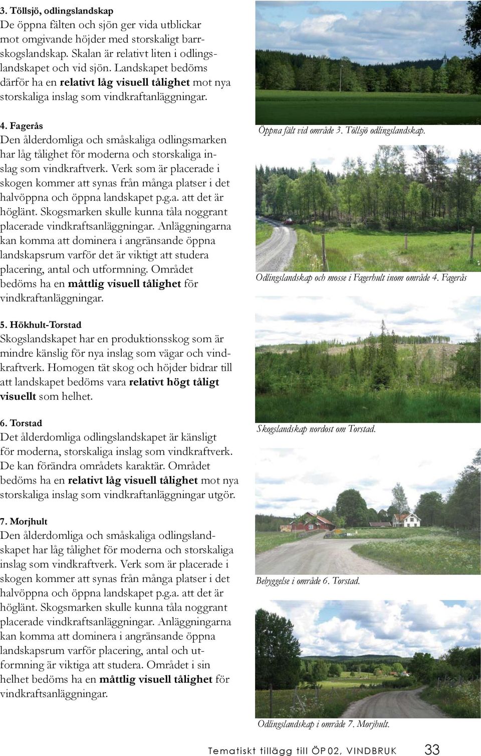 Fagerås Den ålderdomliga och småskaliga odlingsmarken har låg tålighet för moderna och storskaliga inslag som vindkraftverk.