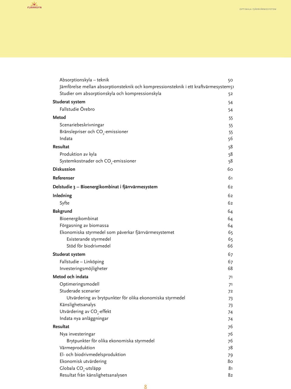 ..58 Systemkostnader och CO 2 -emissioner...58 Diskussion 60 Referenser 61 Delstudie 3 Bioenergikombinat i fjärrvärmesystem 62 Inledning 62 Syfte... 62 Bakgrund 64 Bioenergikombinat.