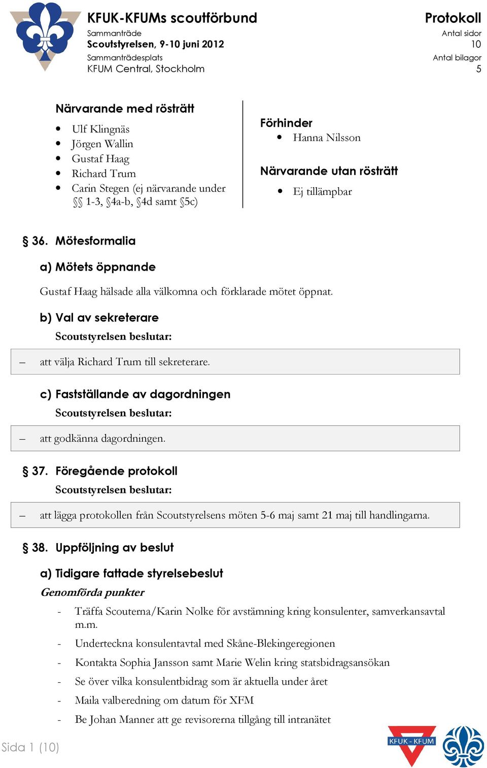 c) Fastställande av dagordningen att godkänna dagordningen. 37. Föregående protokoll att lägga protokollen från Scoutstyrelsens möten 5-6 maj samt 21 maj till handlingarna. 38.