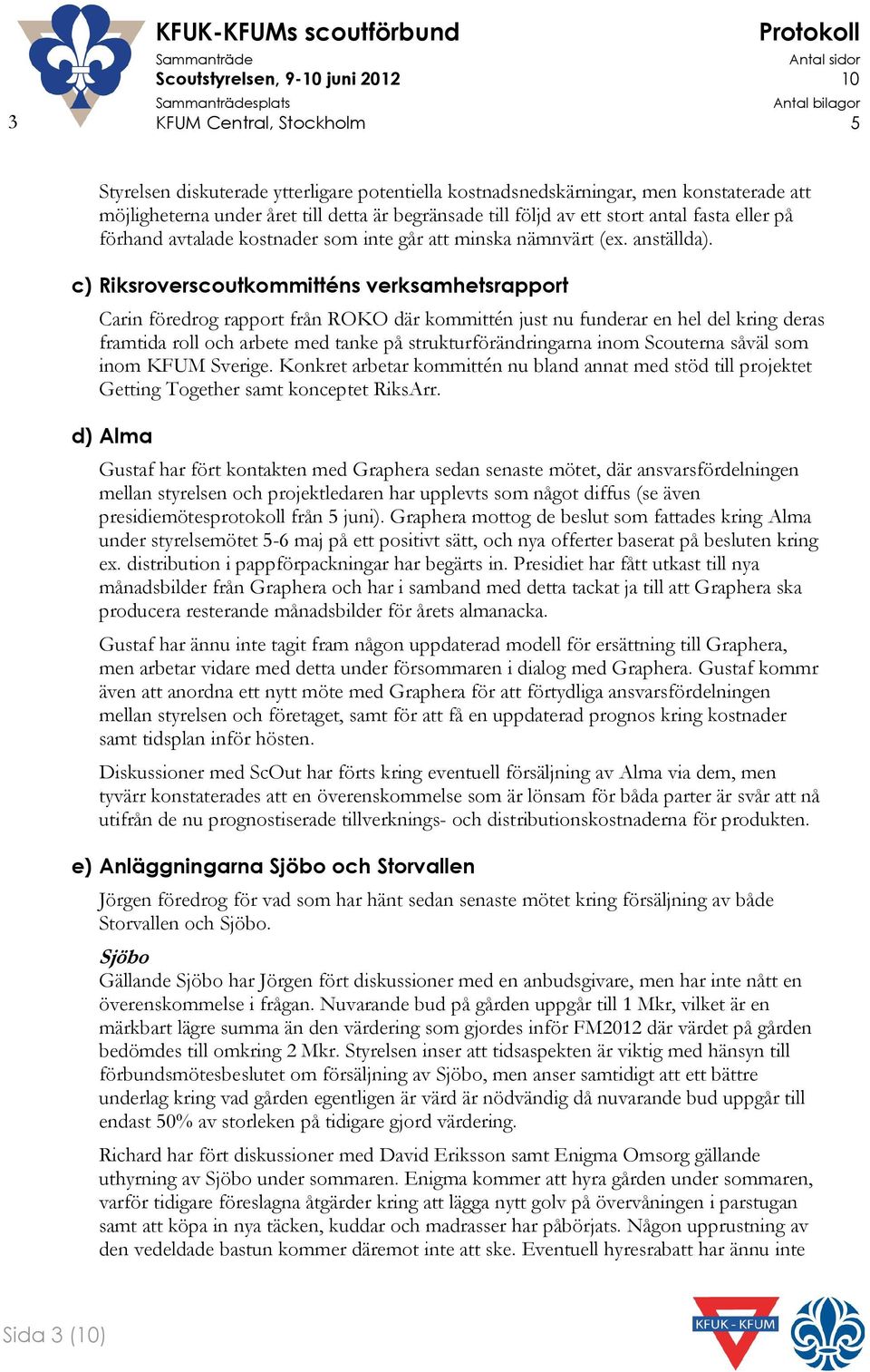 c) Riksroverscoutkommitténs verksamhetsrapport Carin föredrog rapport från ROKO där kommittén just nu funderar en hel del kring deras framtida roll och arbete med tanke på strukturförändringarna inom