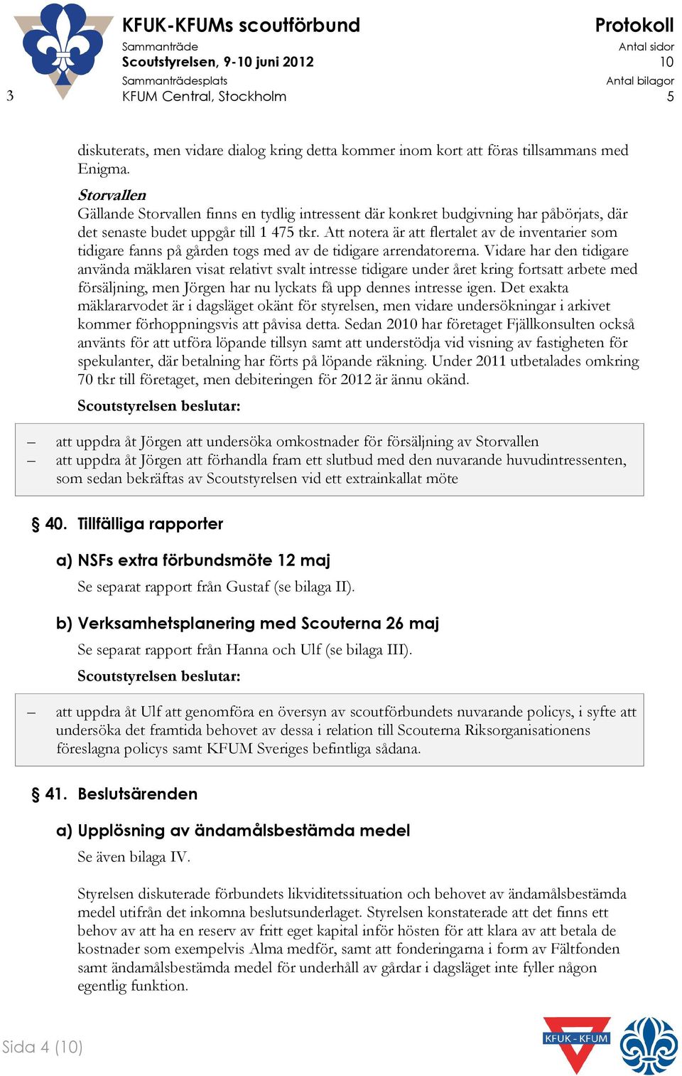 Att notera är att flertalet av de inventarier som tidigare fanns på gården togs med av de tidigare arrendatorerna.