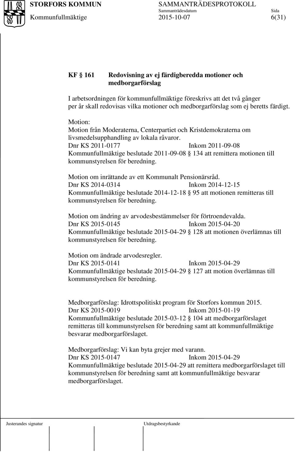 Dnr KS 2011-0177 Inkom 2011-09-08 beslutade 2011-09-08 134 att remittera motionen till kommunstyrelsen för beredning. Motion om inrättande av ett Kommunalt Pensionärsråd.