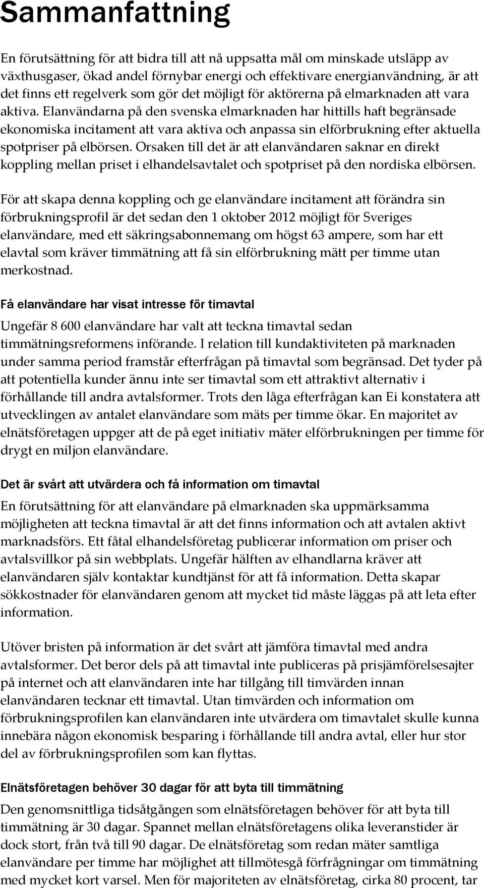 Elanvändarna på den svenska elmarknaden har hittills haft begränsade ekonomiska incitament att vara aktiva och anpassa sin elförbrukning efter aktuella spotpriser på elbörsen.