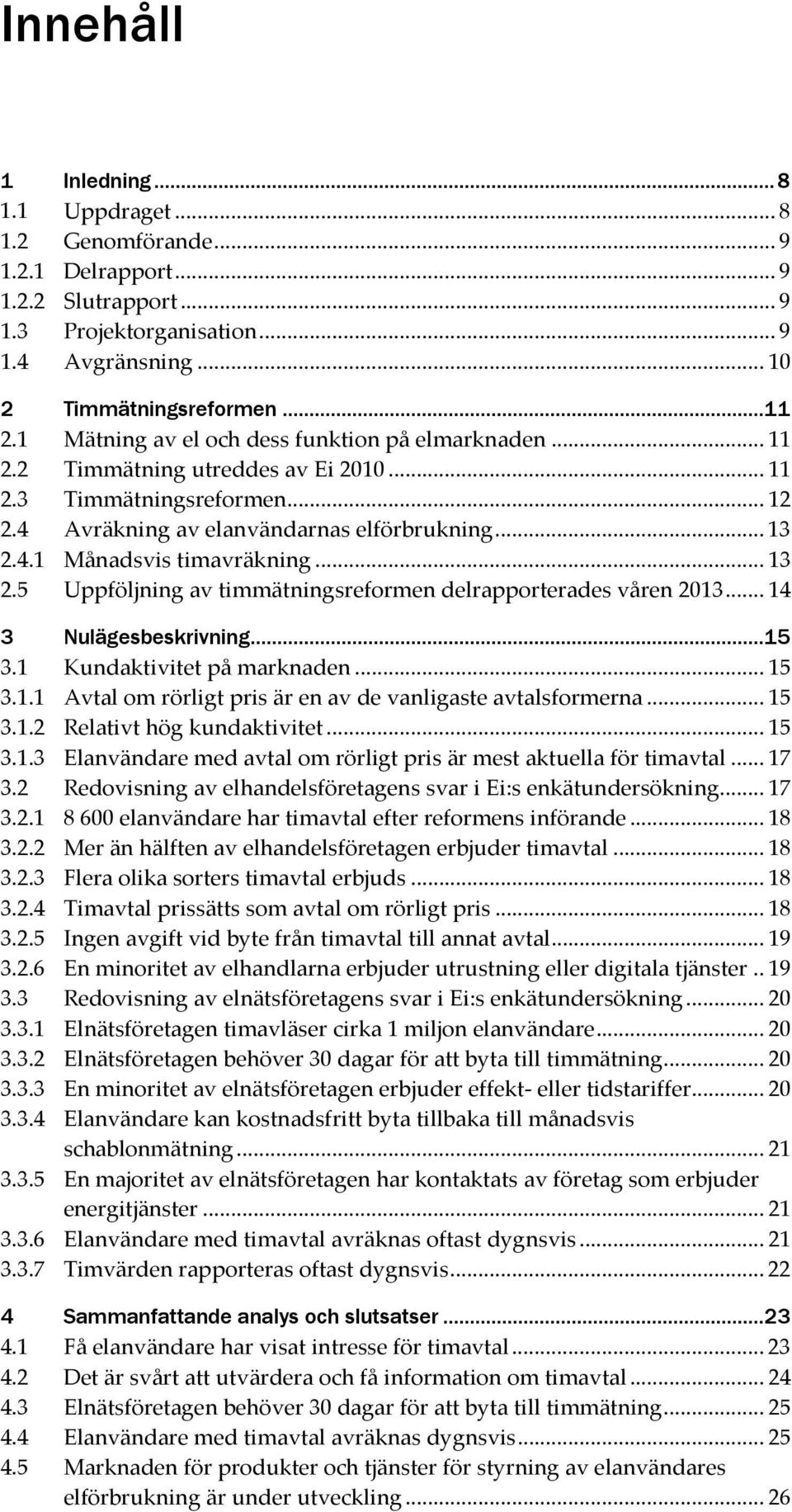 .. 13 2.5 Uppföljning av timmätningsreformen delrapporterades våren 2013... 14 3 Nulägesbeskrivning...15 3.1 Kundaktivitet på marknaden... 15 3.1.1 Avtal om rörligt pris är en av de vanligaste avtalsformerna.