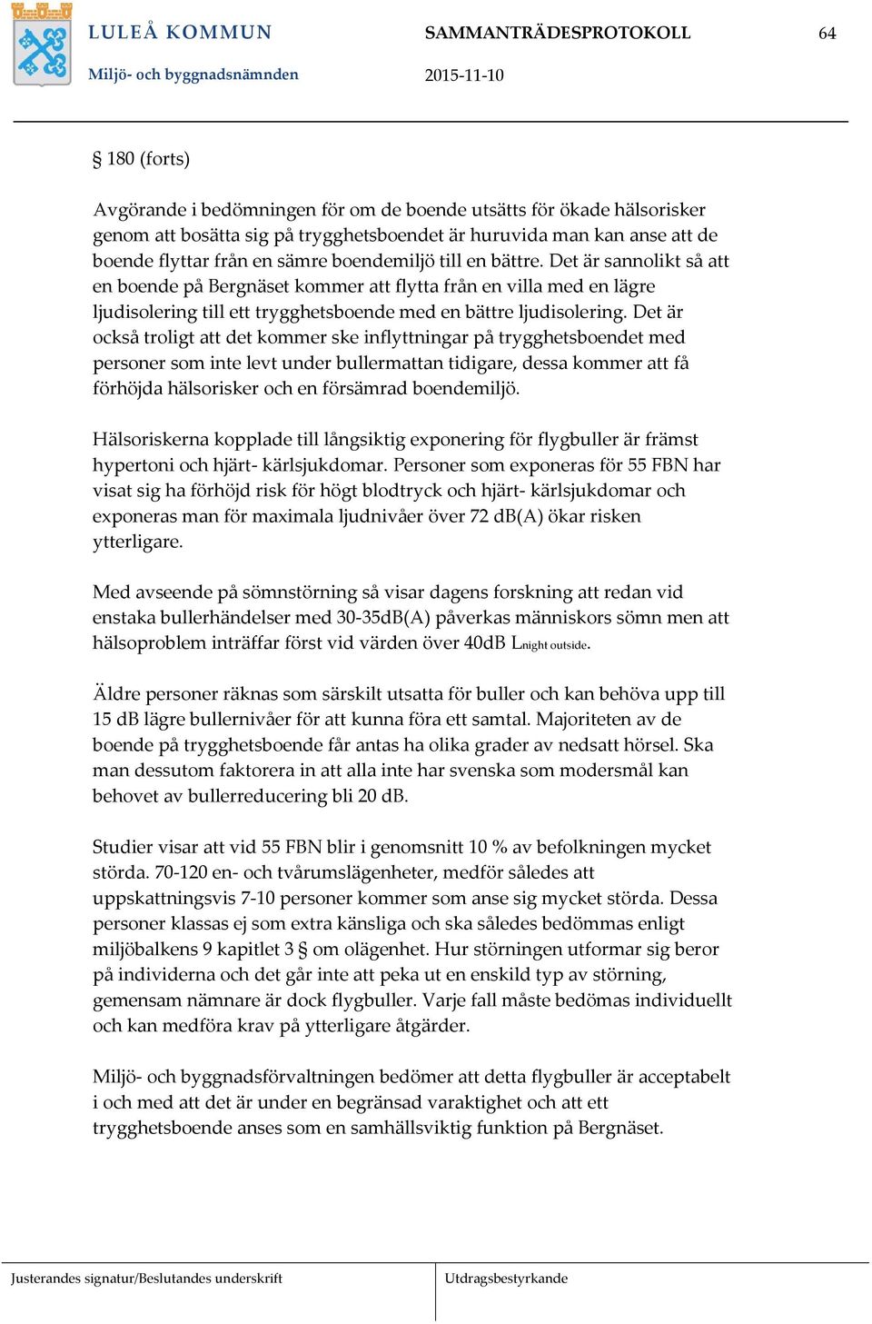 Det är sannolikt så att en boende på Bergnäset kommer att flytta från en villa med en lägre ljudisolering till ett trygghetsboende med en bättre ljudisolering.