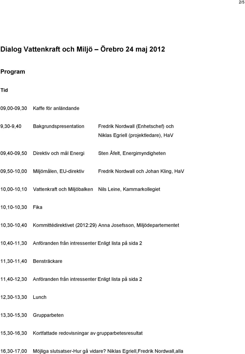 Kammarkollegiet 10,10-10,30 Fika 10,30-10,40 Kommittédirektivet (2012:29) Anna Josefsson, Miljödepartementet 10,40-11,30 Anföranden från intressenter Enligt lista på sida 2 11,30-11,40 Bensträckare