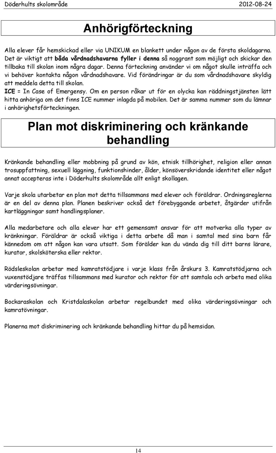 Denna förteckning använder vi om något skulle inträffa och vi behöver kontakta någon vårdnadshavare. Vid förändringar är du som vårdnadshavare skyldig att meddela detta till skolan.