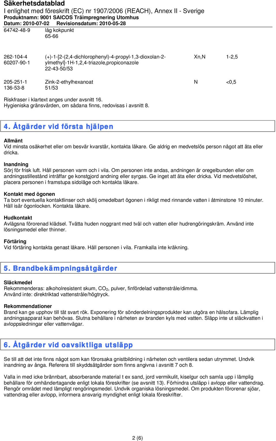 Åtgärder vid första hjälpen Allmänt Vid minsta osäkerhet eller om besvär kvarstår, kontakta läkare. Ge aldrig en medvetslös person något att äta eller dricka. Inandning Sörj för frisk luft.