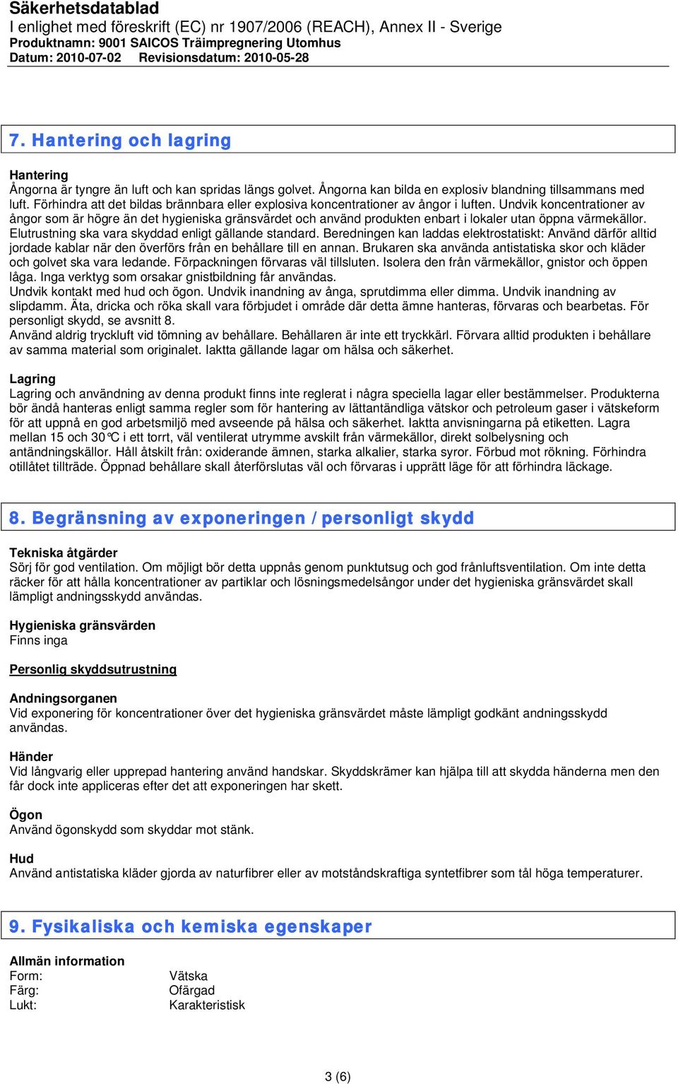 Undvik koncentrationer av ångor som är högre än det hygieniska gränsvärdet och använd produkten enbart i lokaler utan öppna värmekällor. Elutrustning ska vara skyddad enligt gällande standard.