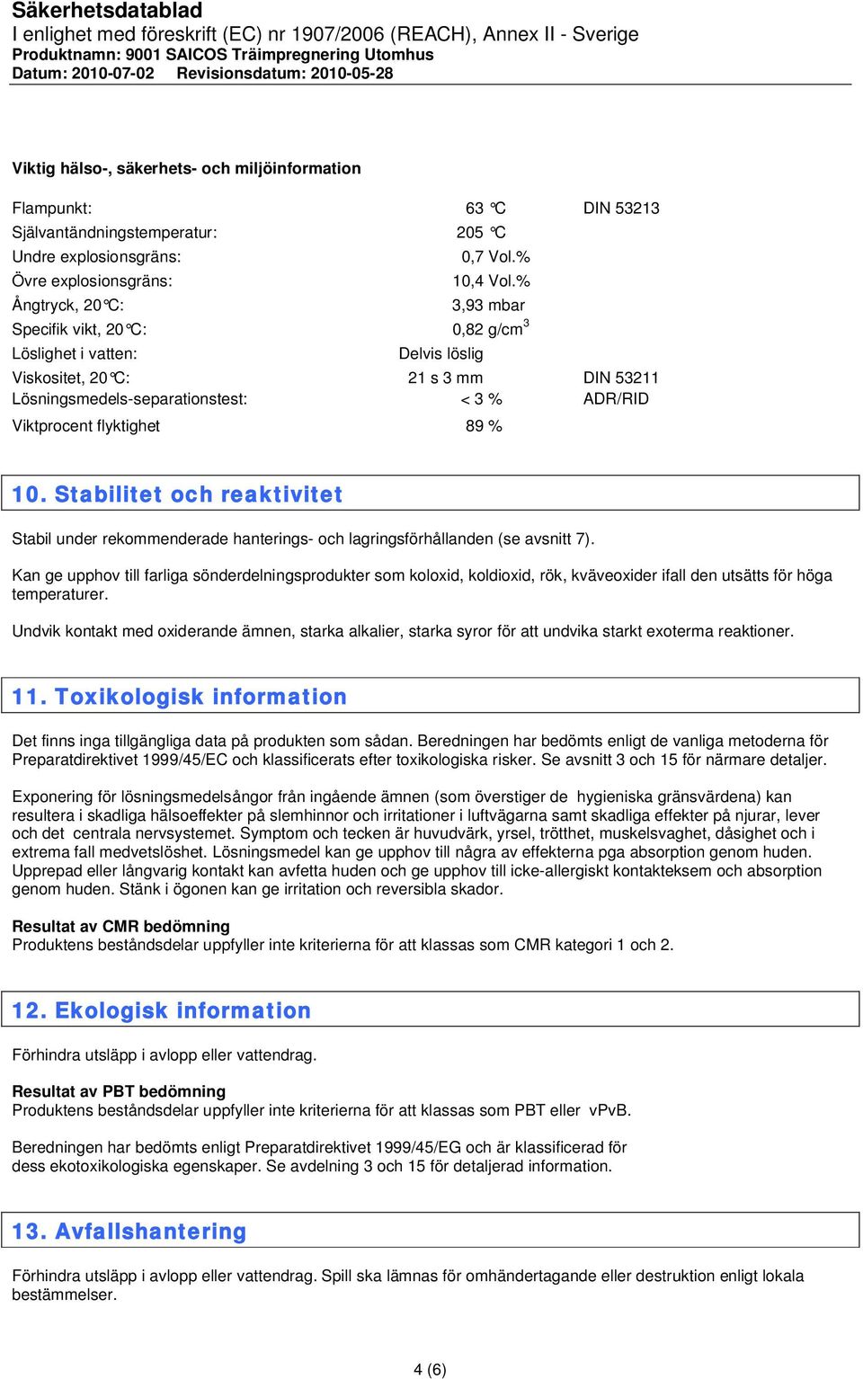 flyktighet 89 % 10. Stabilitet och reaktivitet Stabil under rekommenderade hanterings- och lagringsförhållanden (se avsnitt 7).